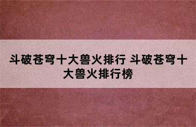 斗破苍穹十大兽火排行 斗破苍穹十大兽火排行榜